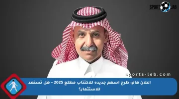 إعلان هام: طرح أسهم جديدة للاكتتاب مطلع 2025 – هل تستعد للاستثمار؟